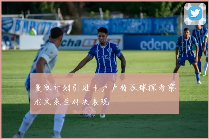 曼联计划引进卡卢卢将派球探考察尤文米兰对决表现