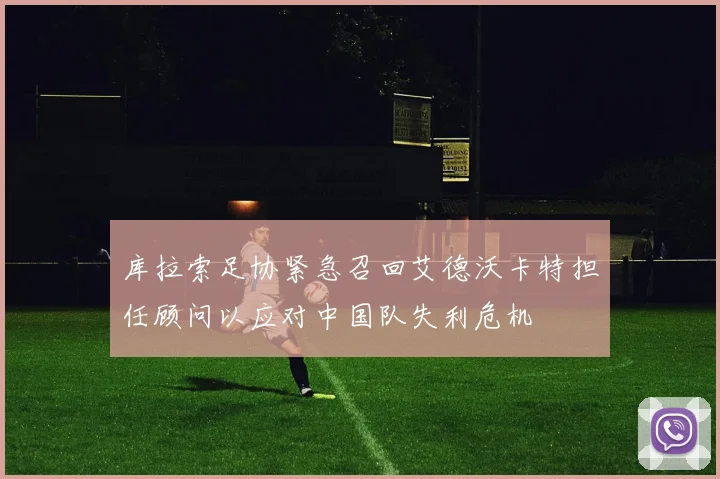 库拉索足协紧急召回艾德沃卡特担任顾问以应对中国队失利危机