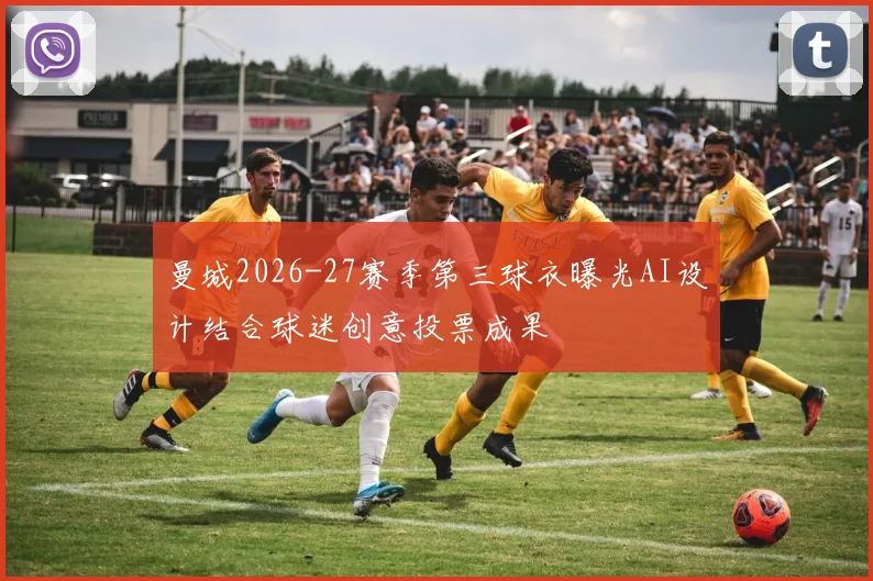 曼城2026-27赛季第三球衣曝光AI设计结合球迷创意投票成果