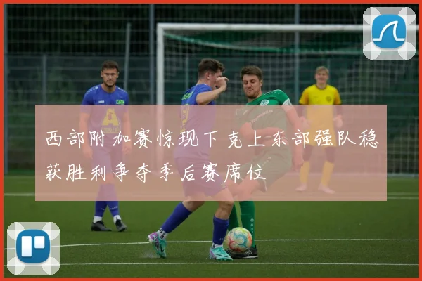 西部附加赛惊现下克上东部强队稳获胜利争夺季后赛席位